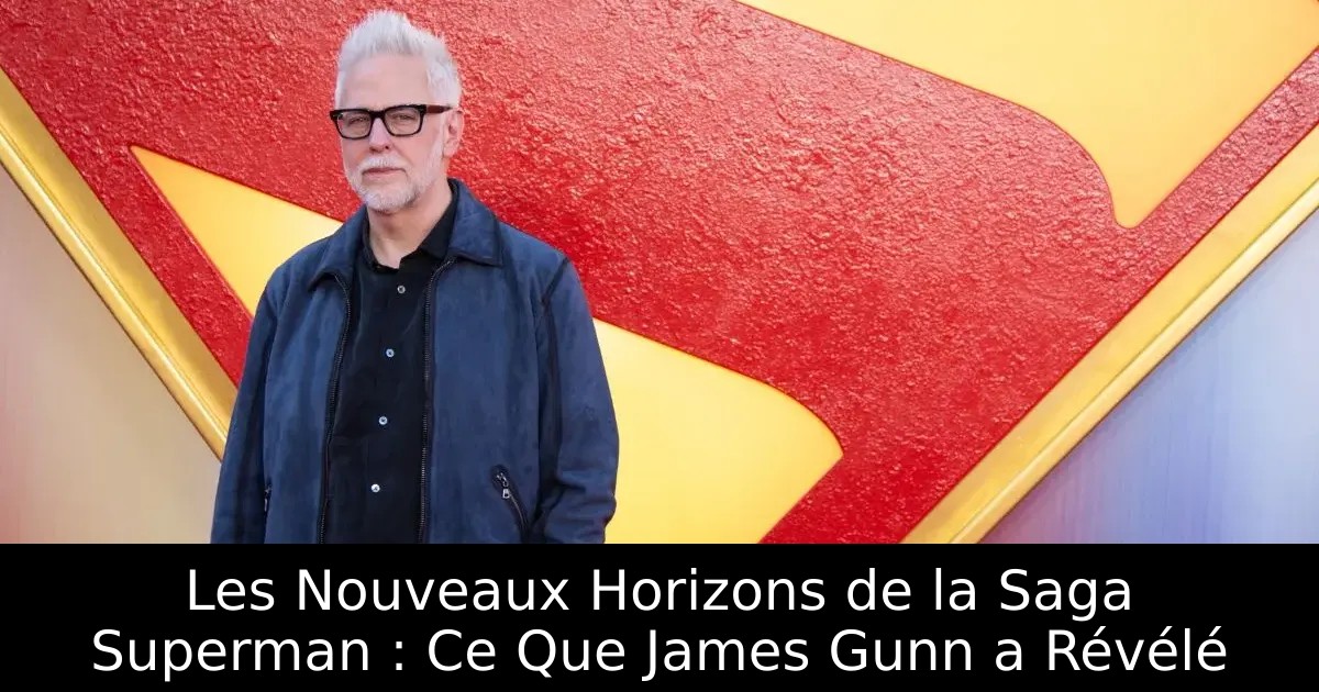 Les Nouveaux Horizons de la Saga Superman : Ce Que James Gunn a Révélé
