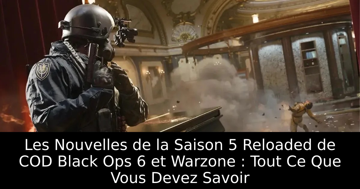 Les Nouvelles de la Saison 5 Reloaded de COD Black Ops 6 et Warzone : Tout Ce Que Vous Devez Savoir