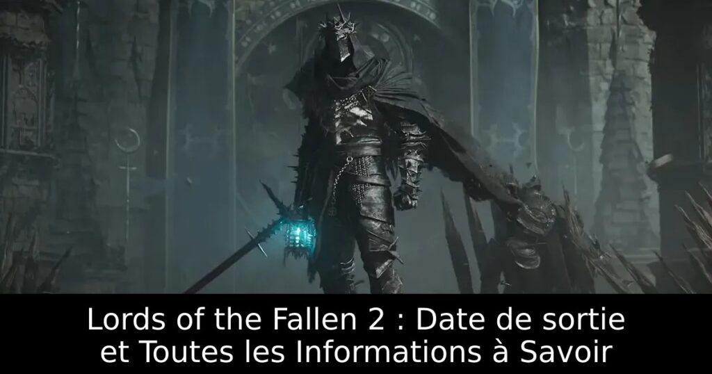 Lords of the Fallen 2 : Date de sortie et Toutes les Informations à Savoir