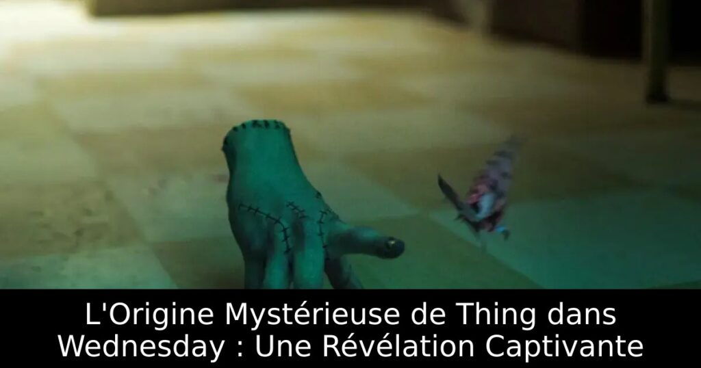 L&rsquo;Origine Mystérieuse de Thing dans Wednesday : Une Révélation Captivante