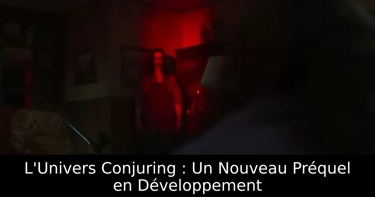 L&rsquo;Univers Conjuring : Un Nouveau Préquel en Développement