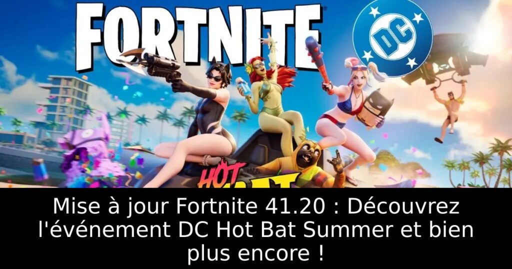Mise à jour Fortnite 41.20 : Découvrez l&rsquo;événement DC Hot Bat Summer et bien plus encore !