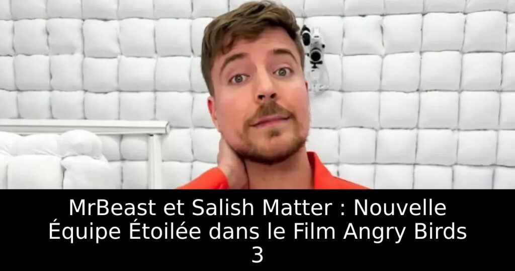 MrBeast et Salish Matter : Nouvelle Équipe Étoilée dans le Film Angry Birds 3