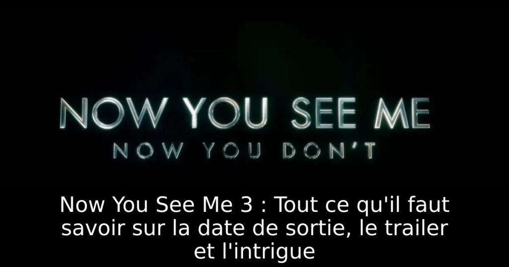 Now You See Me 3 : Tout ce qu&rsquo;il faut savoir sur la date de sortie, le trailer et l&rsquo;intrigue