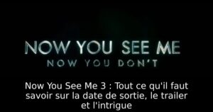 Now You See Me 3 : Tout ce qu&rsquo;il faut savoir sur la date de sortie, le trailer et l&rsquo;intrigue