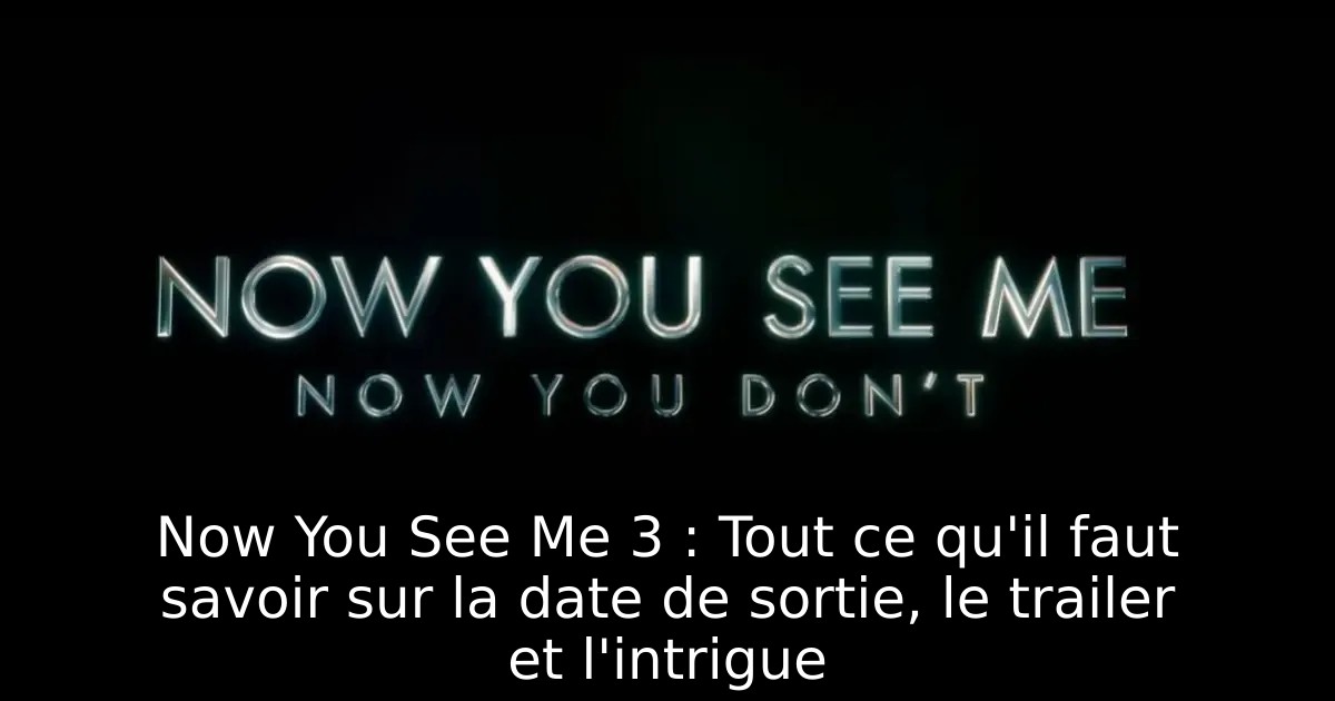 Now You See Me 3 : Tout ce qu&rsquo;il faut savoir sur la date de sortie, le trailer et l&rsquo;intrigue
