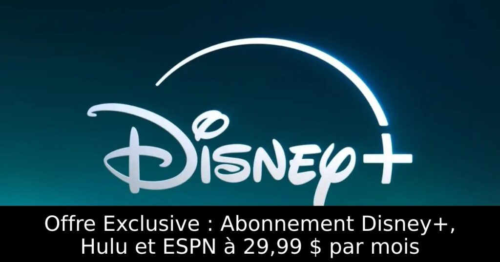 Offre Exclusive : Abonnement Disney+, Hulu et ESPN à 29,99 $ par mois
