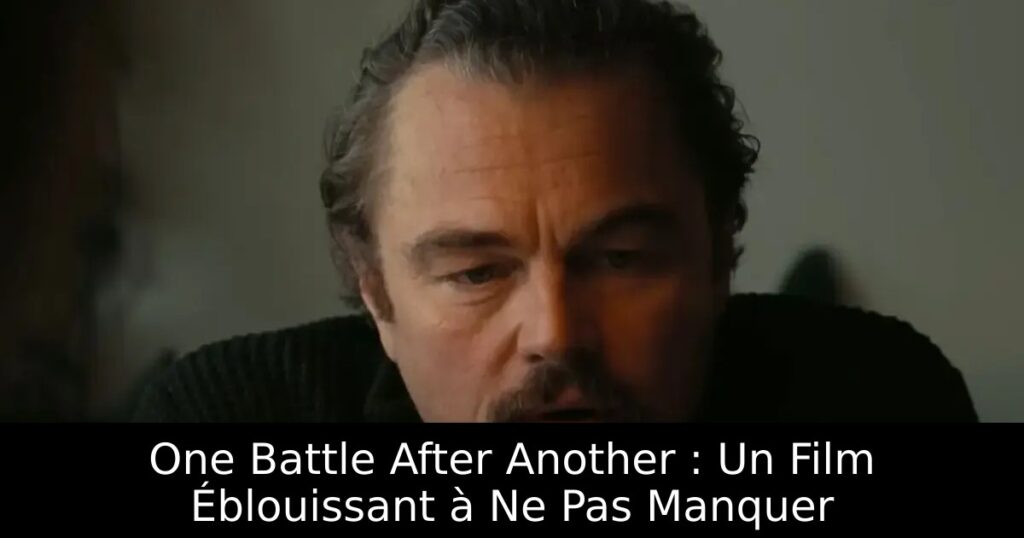 One Battle After Another : Un Film Éblouissant à Ne Pas Manquer