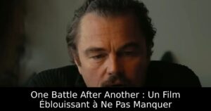 One Battle After Another : Un Film Éblouissant à Ne Pas Manquer