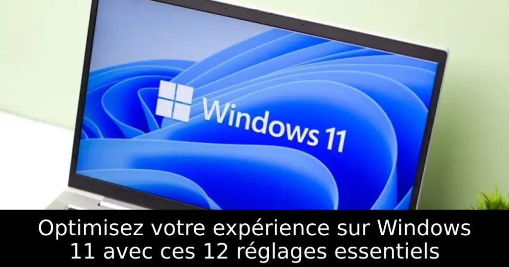 Optimisez votre expérience sur Windows 11 avec ces 12 réglages essentiels