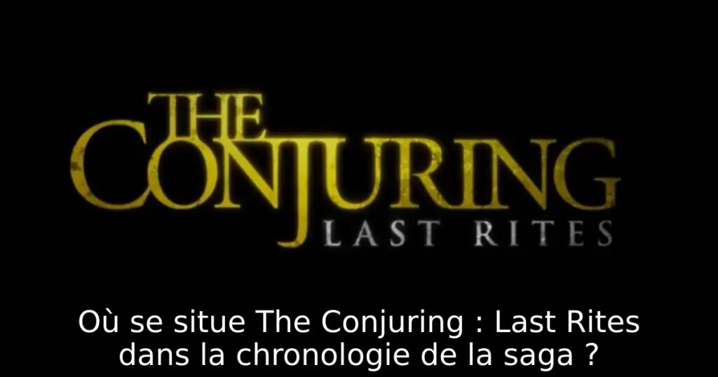 Où se situe The Conjuring : Last Rites dans la chronologie de la saga ?