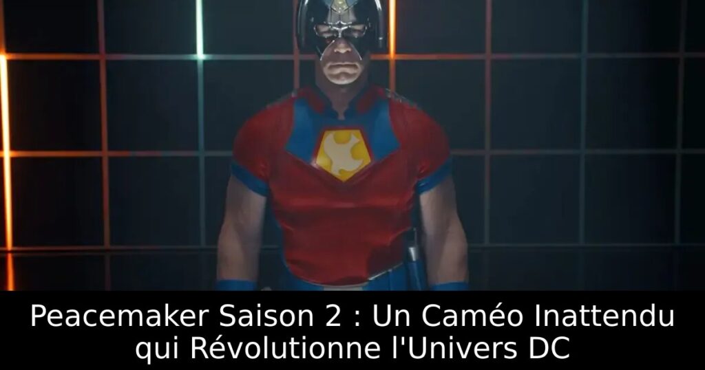 Peacemaker Saison 2 : Un Caméo Inattendu qui Révolutionne l&rsquo;Univers DC