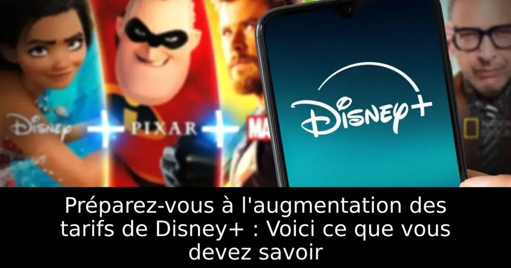 Préparez-vous à l&rsquo;augmentation des tarifs de Disney+ : Voici ce que vous devez savoir