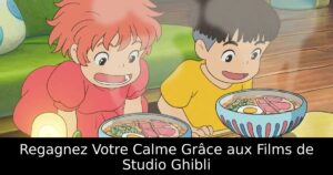 Regagnez Votre Calme Grâce aux Films de Studio Ghibli