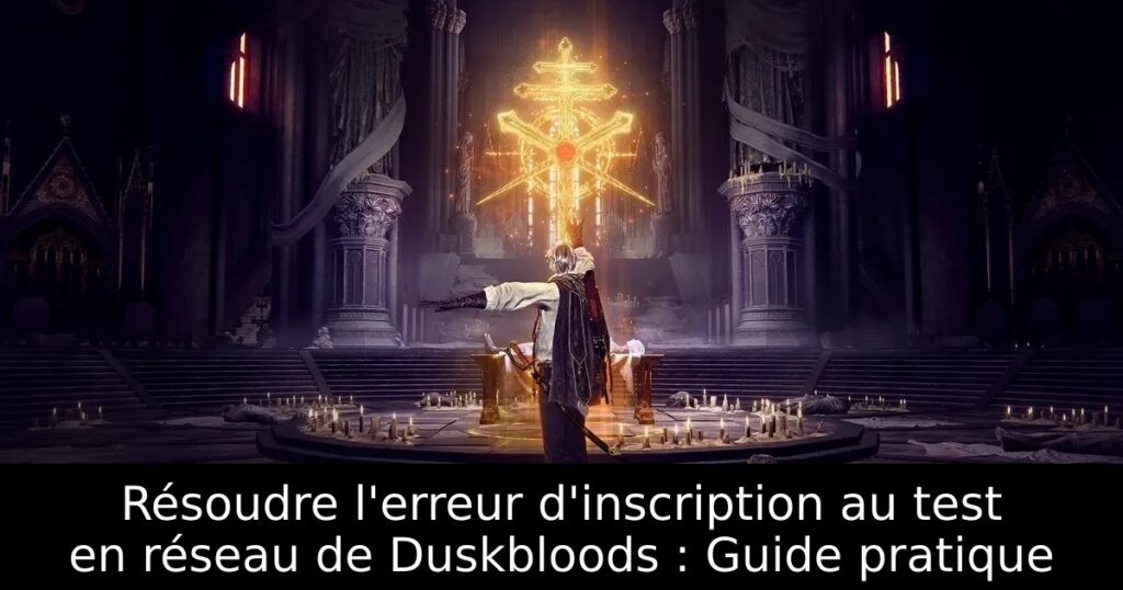 Résoudre l&rsquo;erreur d&rsquo;inscription au test en réseau de Duskbloods : Guide pratique