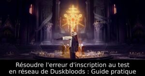 Résoudre l&rsquo;erreur d&rsquo;inscription au test en réseau de Duskbloods : Guide pratique