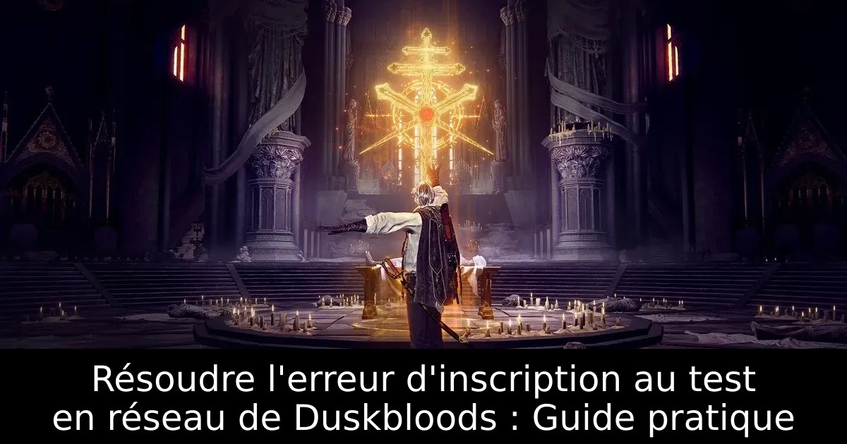Résoudre l&rsquo;erreur d&rsquo;inscription au test en réseau de Duskbloods : Guide pratique