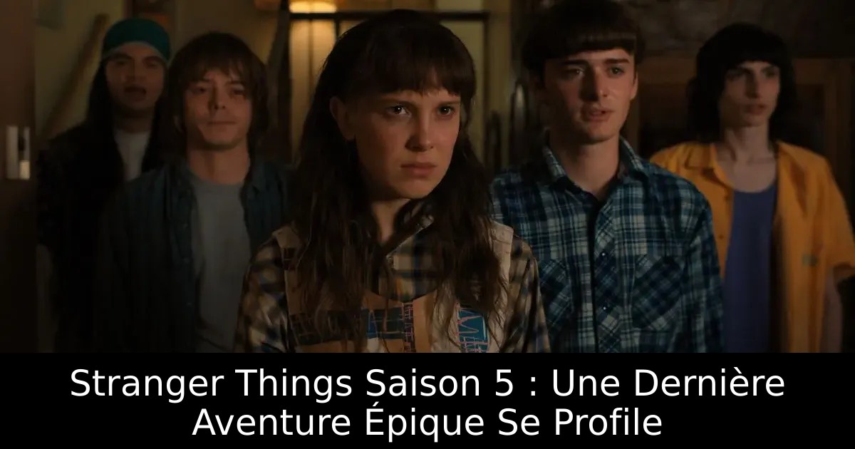 Stranger Things Saison 5 : Une Dernière Aventure Épique Se Profile
