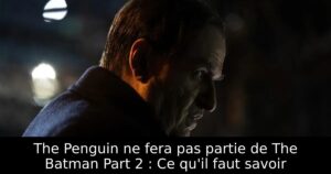 The Penguin ne fera pas partie de The Batman Part 2 : Ce qu&rsquo;il faut savoir