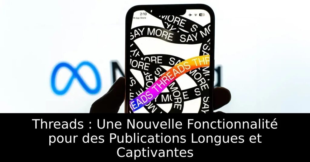 Threads : Une Nouvelle Fonctionnalité pour des Publications Longues et Captivantes