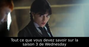 Tout ce que vous devez savoir sur la saison 3 de Wednesday