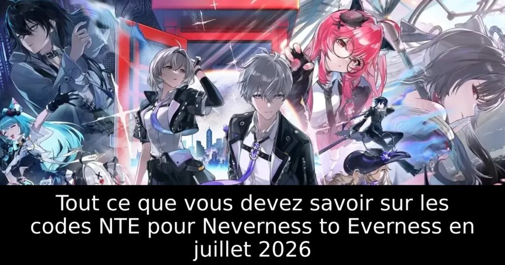 Tout ce que vous devez savoir sur les codes NTE pour Neverness to Everness en juillet 2026