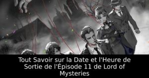 Tout Savoir sur la Date et l&rsquo;Heure de Sortie de l&rsquo;Épisode 11 de Lord of Mysteries