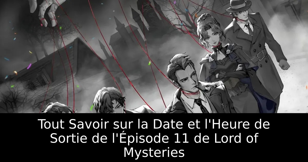 Tout Savoir sur la Date et l&rsquo;Heure de Sortie de l&rsquo;Épisode 11 de Lord of Mysteries
