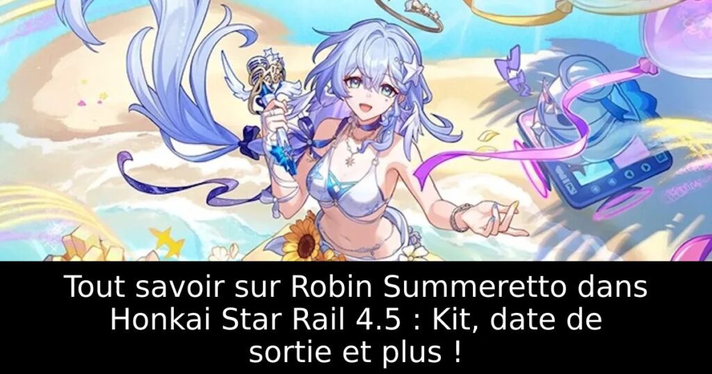 Tout savoir sur Robin Summeretto dans Honkai Star Rail 4.5 : Kit, date de sortie et plus !