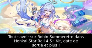 Tout savoir sur Robin Summeretto dans Honkai Star Rail 4.5 : Kit, date de sortie et plus !