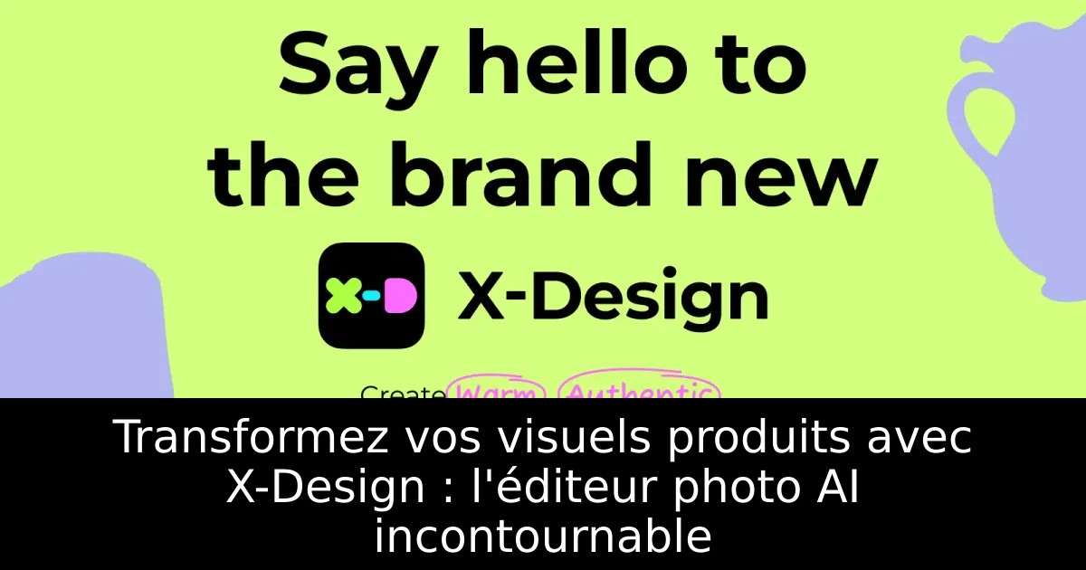 Transformez vos visuels produits avec X-Design : l&rsquo;éditeur photo AI incontournable