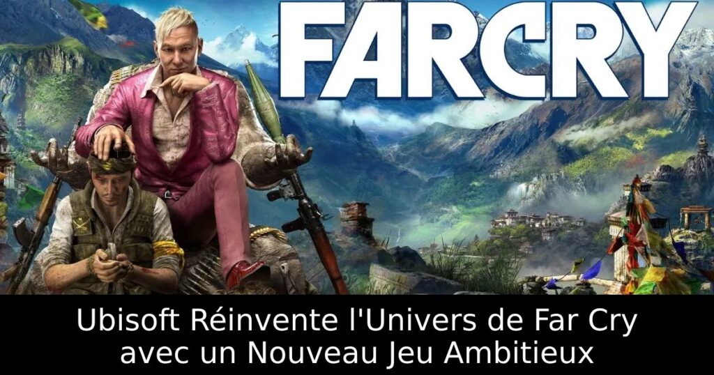 Ubisoft Réinvente l&rsquo;Univers de Far Cry avec un Nouveau Jeu Ambitieux
