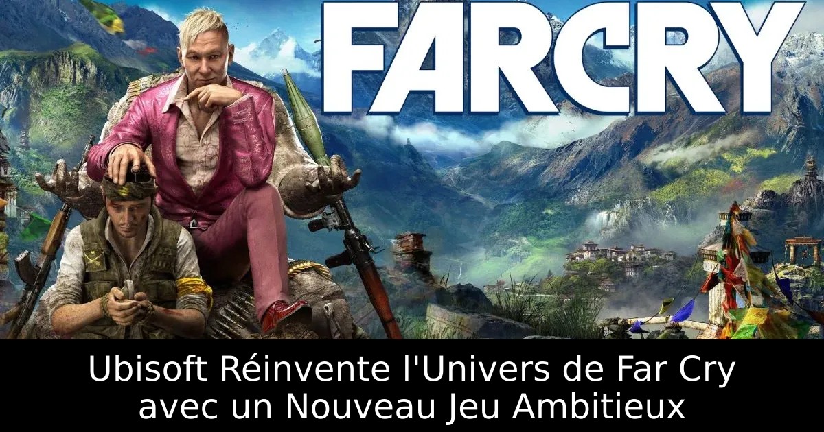 Ubisoft Réinvente l&rsquo;Univers de Far Cry avec un Nouveau Jeu Ambitieux