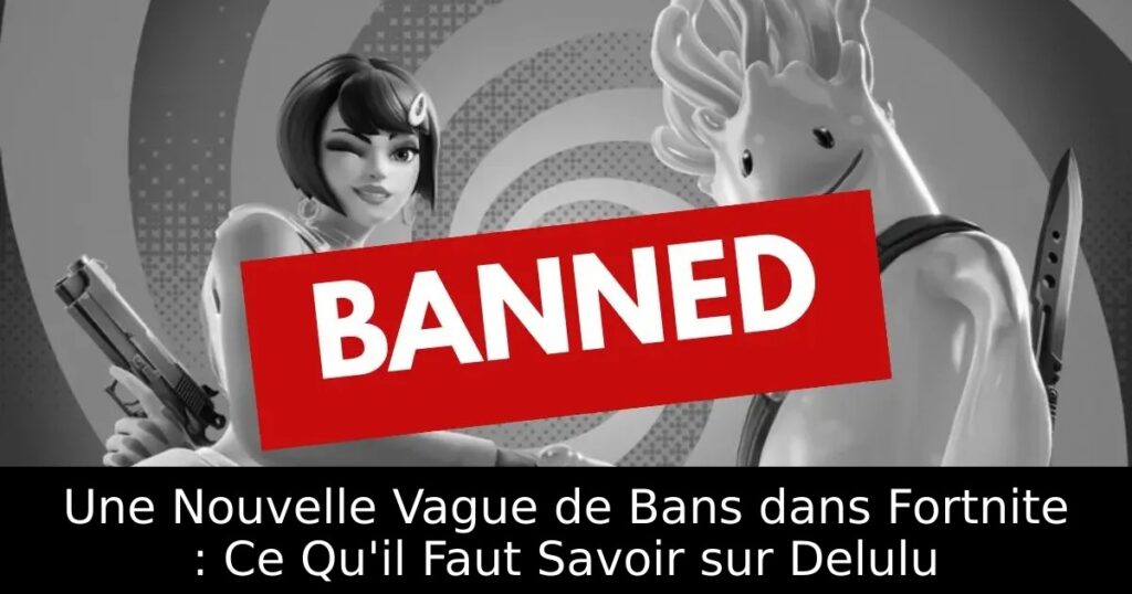 Une Nouvelle Vague de Bans dans Fortnite : Ce Qu&rsquo;il Faut Savoir sur Delulu