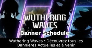 Wuthering Waves : Découvrez tous les Bannières Actuelles et à Venir