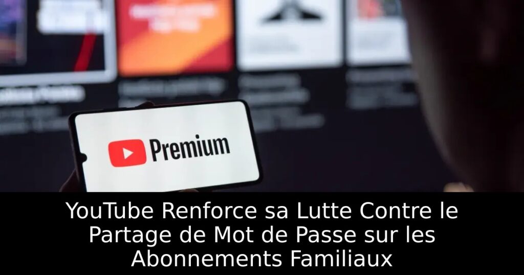 YouTube Renforce sa Lutte Contre le Partage de Mot de Passe sur les Abonnements Familiaux