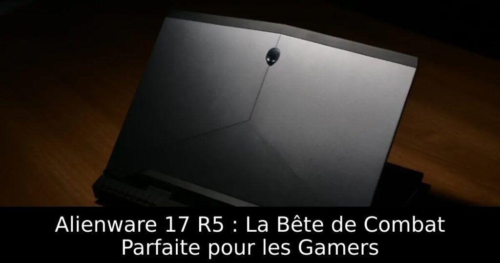 Alienware 17 R5 : La Bête de Combat Parfaite pour les Gamers