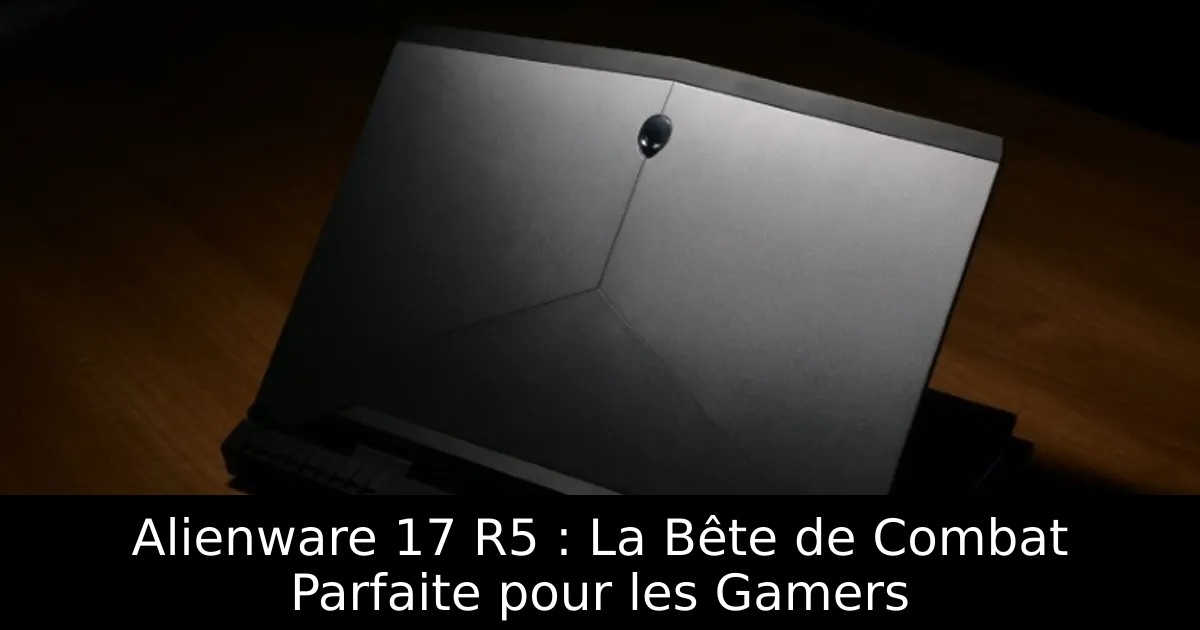 Alienware 17 R5 : La Bête de Combat Parfaite pour les Gamers