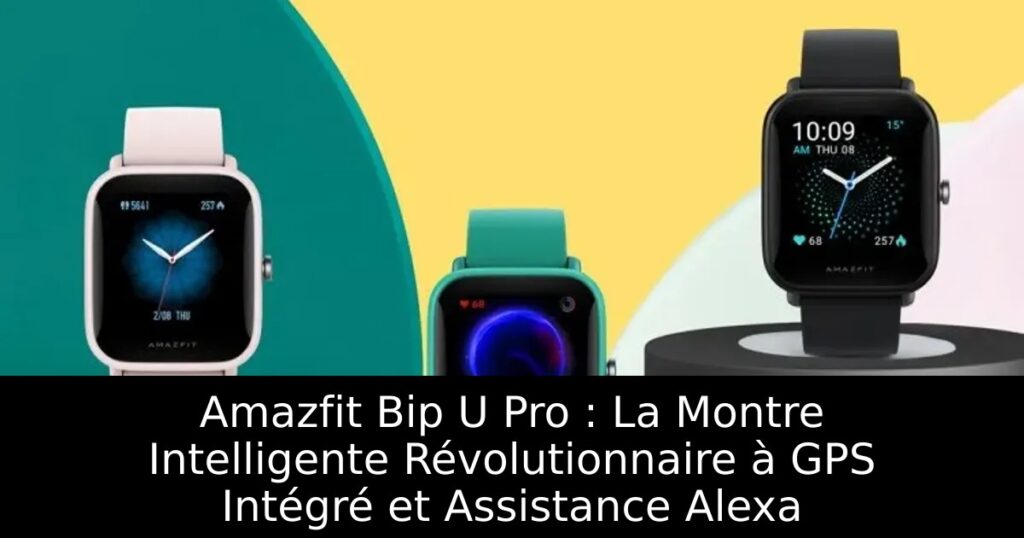 Amazfit Bip U Pro : La Montre Intelligente Révolutionnaire à GPS Intégré et Assistance Alexa
