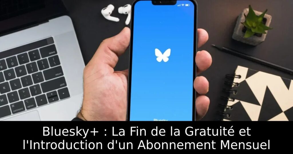 Bluesky+ : La Fin de la Gratuité et l&rsquo;Introduction d&rsquo;un Abonnement Mensuel