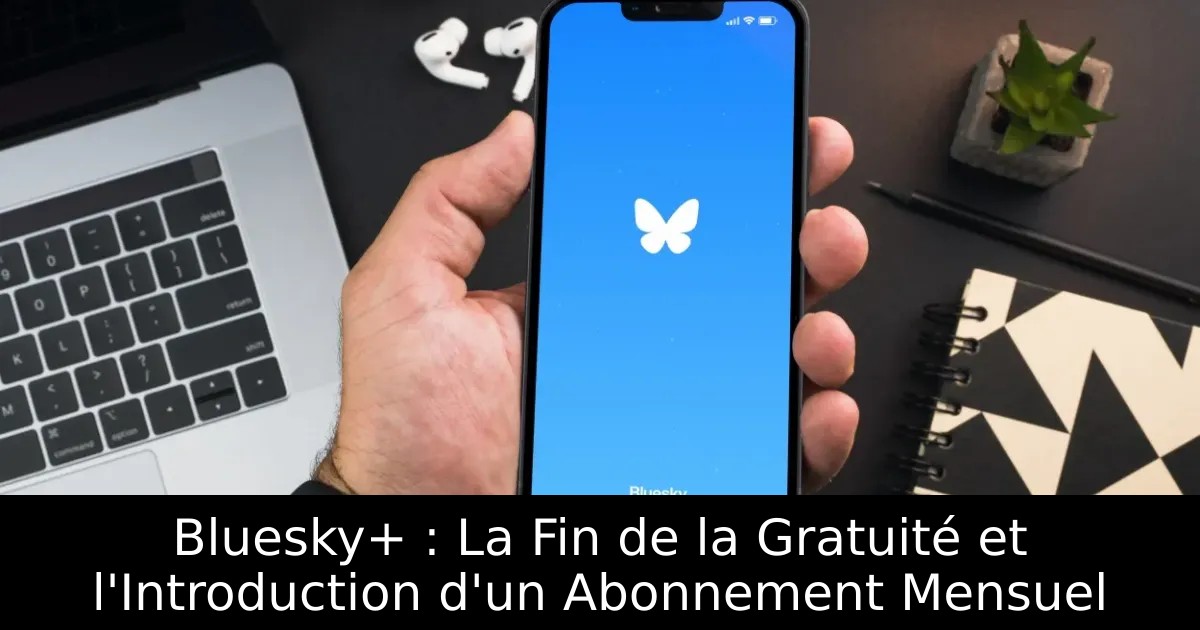 Bluesky+ : La Fin de la Gratuité et l&rsquo;Introduction d&rsquo;un Abonnement Mensuel