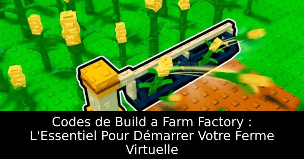 Codes de Build a Farm Factory : L&rsquo;Essentiel Pour Démarrer Votre Ferme Virtuelle