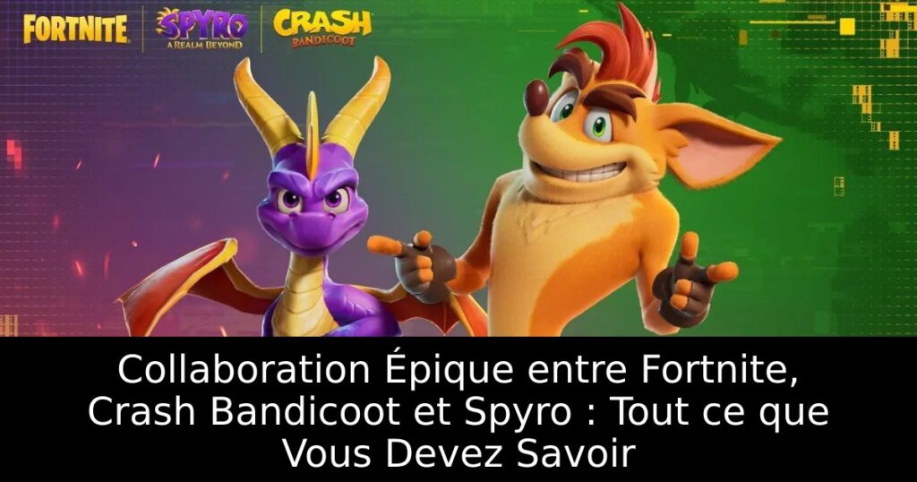 Collaboration Épique entre Fortnite, Crash Bandicoot et Spyro : Tout ce que Vous Devez Savoir