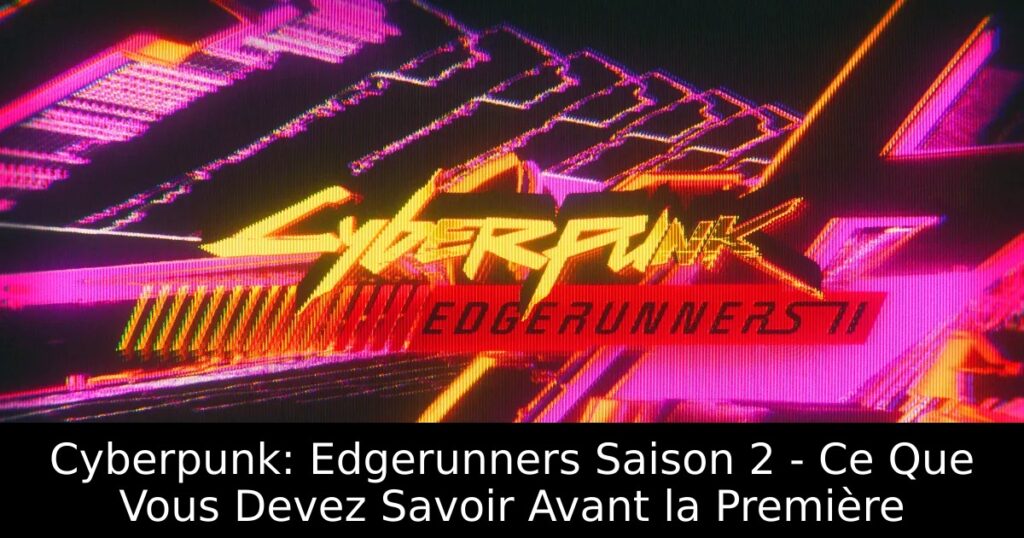 Cyberpunk: Edgerunners Saison 2 – Ce Que Vous Devez Savoir Avant la Première