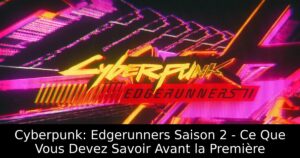 Cyberpunk: Edgerunners Saison 2 – Ce Que Vous Devez Savoir Avant la Première