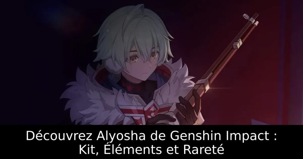 Découvrez Alyosha de Genshin Impact : Kit, Éléments et Rareté