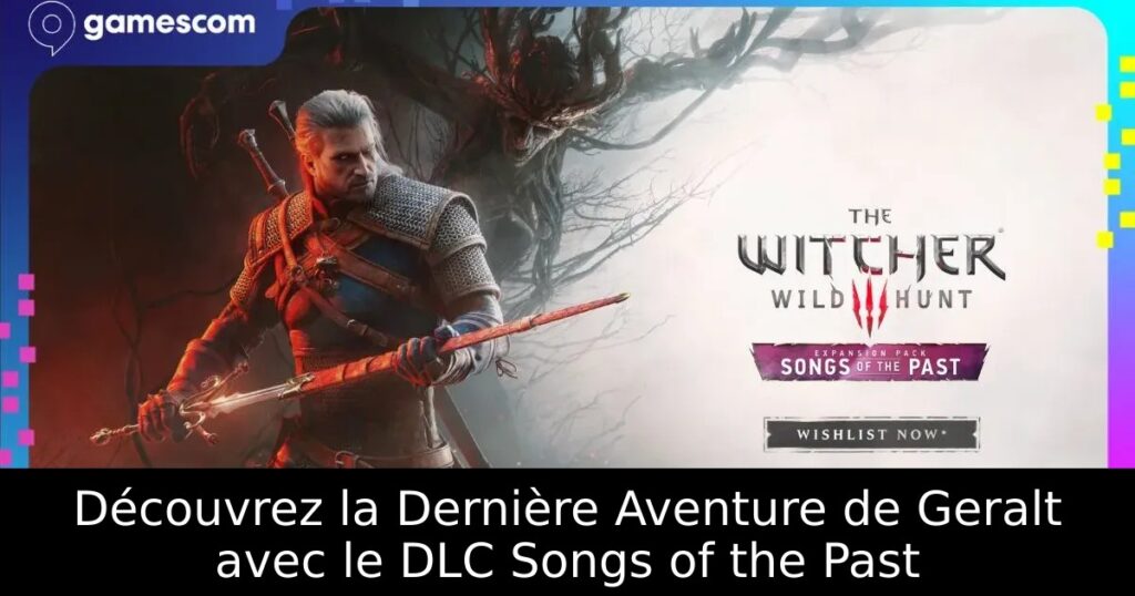 Découvrez la Dernière Aventure de Geralt avec le DLC Songs of the Past