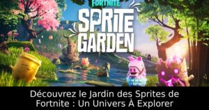 Découvrez le Jardin des Sprites de Fortnite : Un Univers À Explorer
