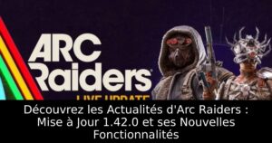 Découvrez les Actualités d&rsquo;Arc Raiders : Mise à Jour 1.42.0 et ses Nouvelles Fonctionnalités