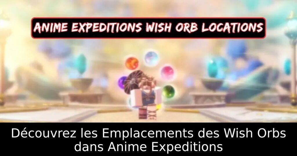 Découvrez les Emplacements des Wish Orbs dans Anime Expeditions